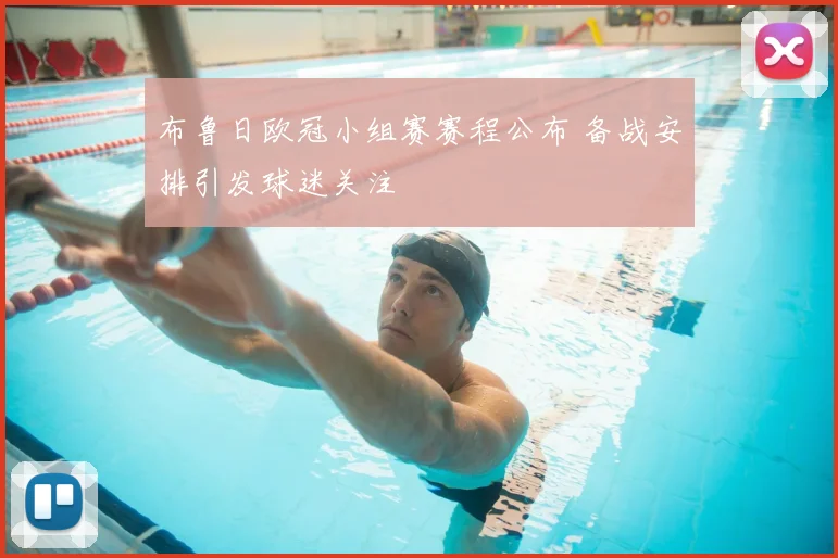 布鲁日欧冠小组赛赛程公布 备战安排引发球迷关注