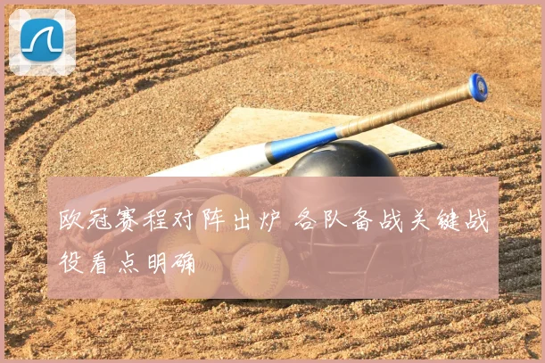 欧冠赛程对阵出炉 各队备战关键战役看点明确