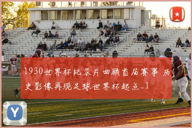 1930世界杯纪录片回顾首届赛事 历史影像再现足球世界杯起点_1