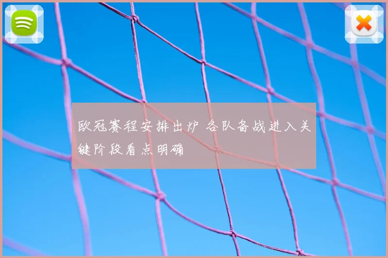 欧冠赛程安排出炉 各队备战进入关键阶段看点明确