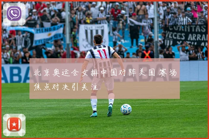 北京奥运会女排中国对阵美国 赛场焦点对决引关注