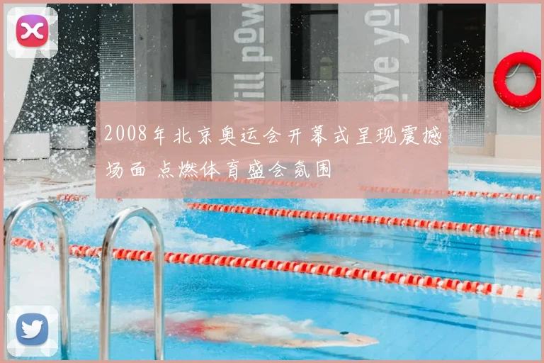 2008年北京奥运会开幕式呈现震撼场面 点燃体育盛会氛围